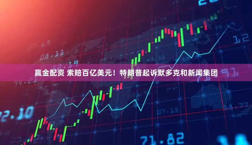 赢金配资 索赔百亿美元！特朗普起诉默多克和新闻集团