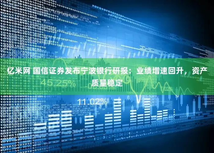 亿米网 国信证券发布宁波银行研报：业绩增速回升，资产质量稳定