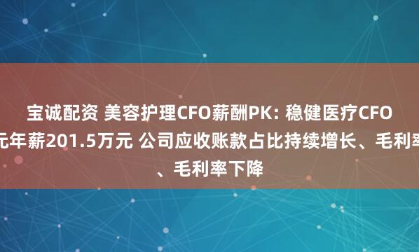 宝诚配资 美容护理CFO薪酬PK: 稳健医疗CFO方修元年薪201.5万元 公司应收账款占比持续增长、毛利率下降
