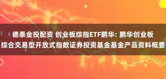 德泰金投配资 创业板综指ETF鹏华: 鹏华创业板综合交易型开放式指数证券投资基金基金产品资料概要