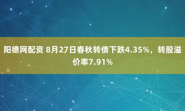 阳德网配资 8月27日春秋转债下跌4.35%，转股溢价率7.91%