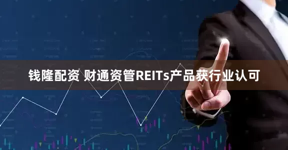 钱隆配资 财通资管REITs产品获行业认可