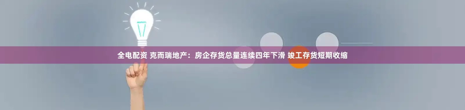 全电配资 克而瑞地产：房企存货总量连续四年下滑 竣工存货短期收缩