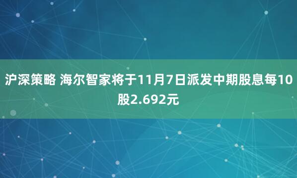 沪深策略 海尔智家将于11月7日派发中期股息每10股2.692元