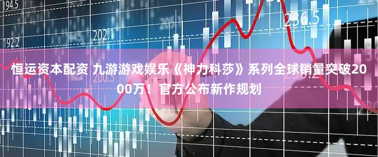 恒运资本配资 九游游戏娱乐《神力科莎》系列全球销量突破2000万！官方公布新作规划