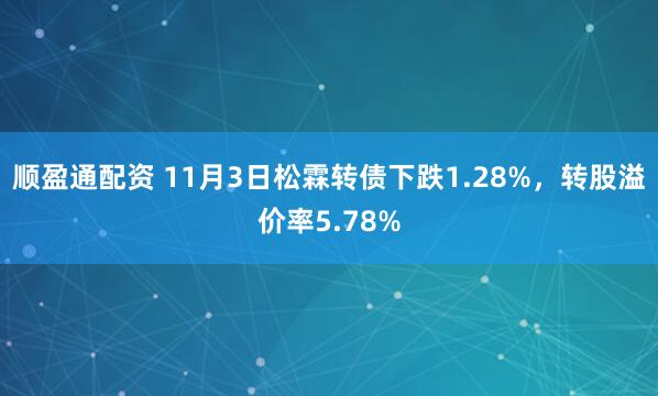 顺盈通配资 11月3日松霖转债下跌1.28%，转股溢价率5.78%