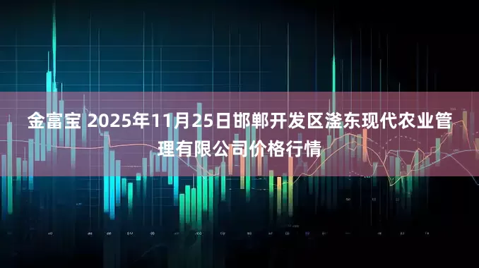 金富宝 2025年11月25日邯郸开发区滏东现代农业管理有限公司价格行情