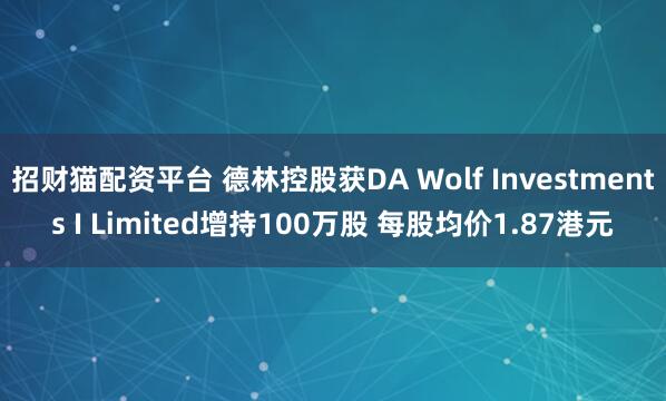 招财猫配资平台 德林控股获DA Wolf Investments I Limited增持100万股 每股均价1.87港元