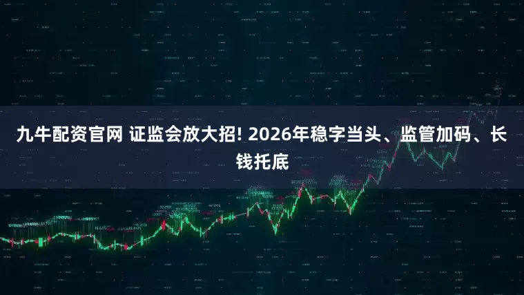 九牛配资官网 证监会放大招! 2026年稳字当头、监管加码、长钱托底