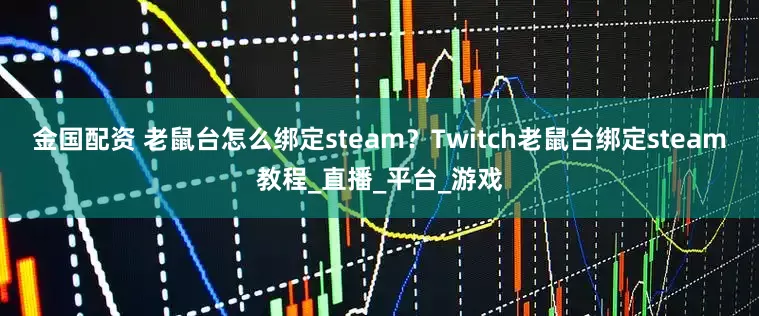 金国配资 老鼠台怎么绑定steam?Twitch老鼠台绑定steam教程_直播_平台_游戏