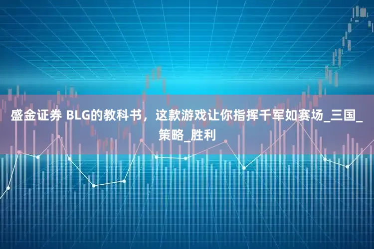 盛金证券 BLG的教科书，这款游戏让你指挥千军如赛场_三国_策略_胜利